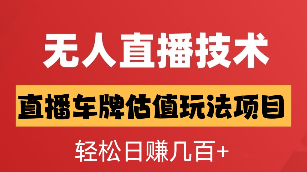 [第481讲]【🌹抖音无人直播变现新玩法】🚒直播车牌估值玩法项目，轻松日赚几百+