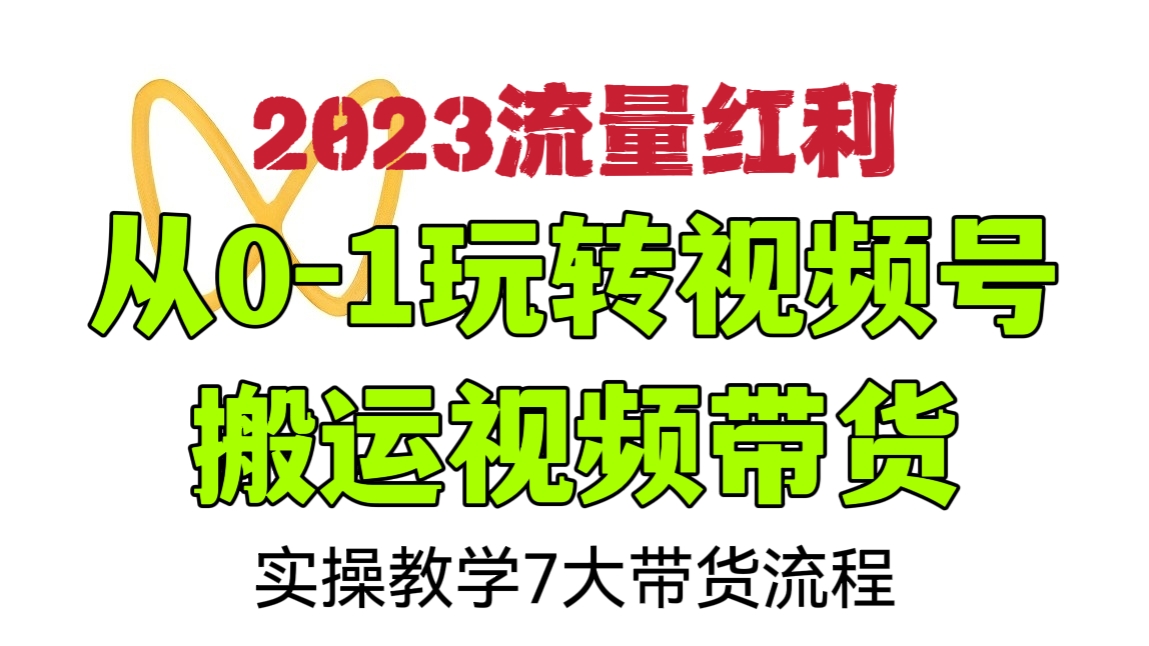 [第491讲]2023流量红利🔥从0-1玩转视频号搬运视频带货，实操教学7大带货流程