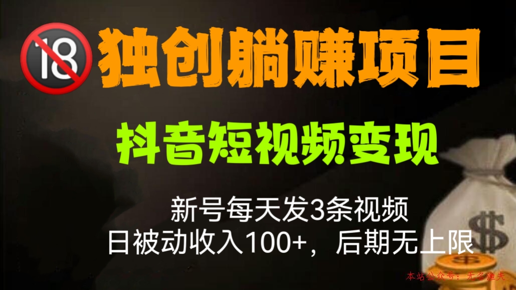 [第500讲]【🔞独创躺赚项目】💰抖音短视频变现，新号每天发3条视频，日被动收入100+，后期无上限
