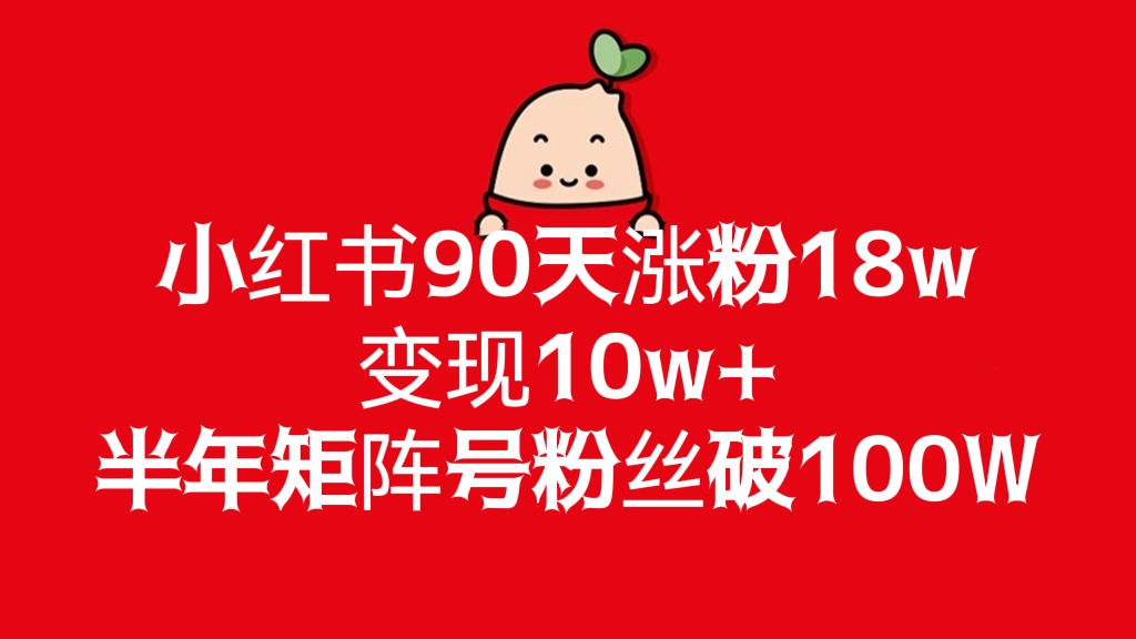 [第501讲]❤️小红书90天涨粉18w，变现10w+，半年矩阵号粉丝破100W