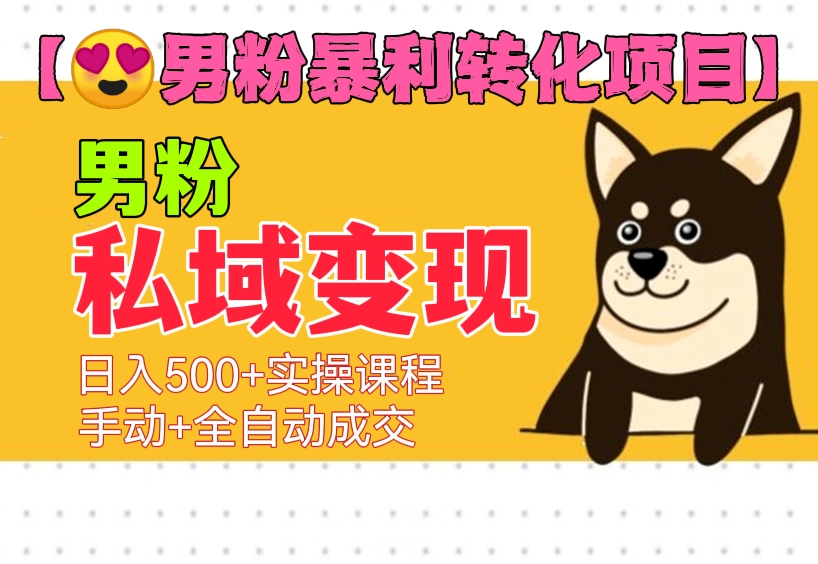 [第510讲]【😍男粉暴利转化项目】男粉私域变现日入500+实操课程，手动+全自动成交