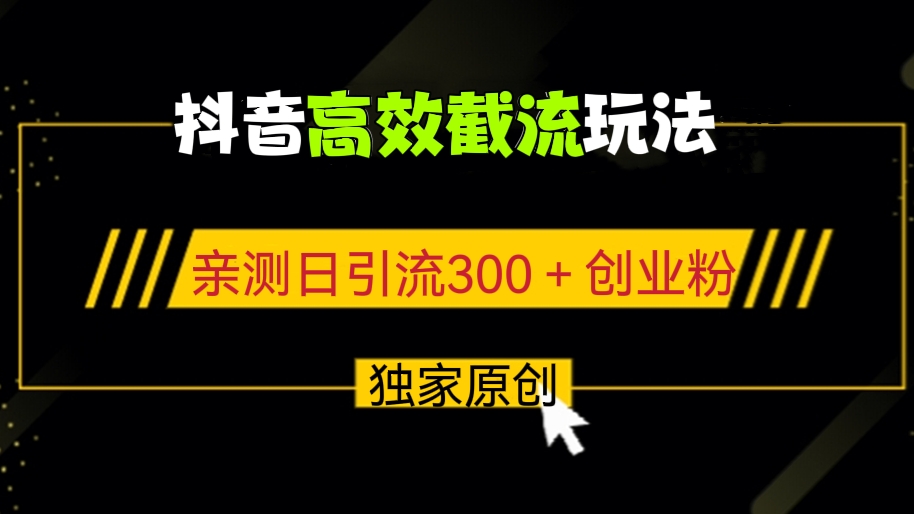 [第518讲]【🐍独家原创】抖音高效截流玩法，不违规不封号，亲测日引流300＋创业粉