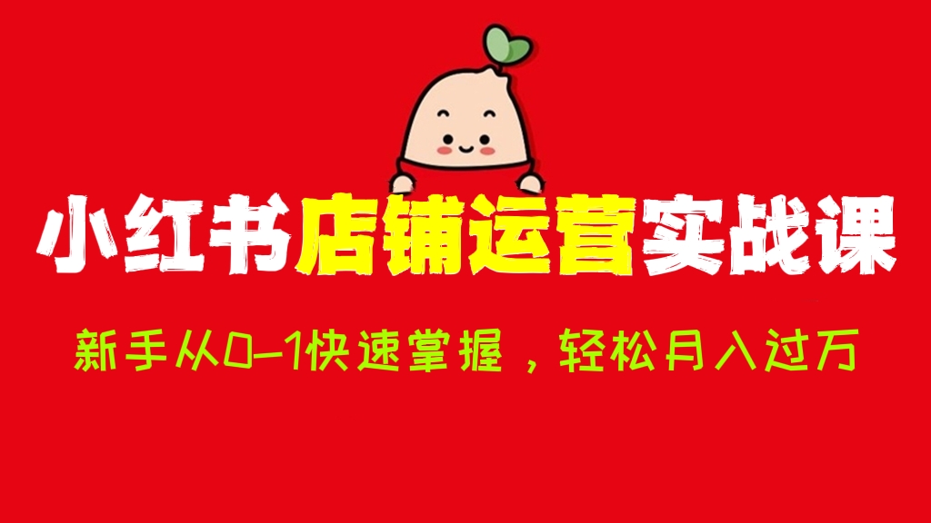 [第524讲]🍑新手从0-1快速掌握小红书店铺运营实战课，轻松月入过万