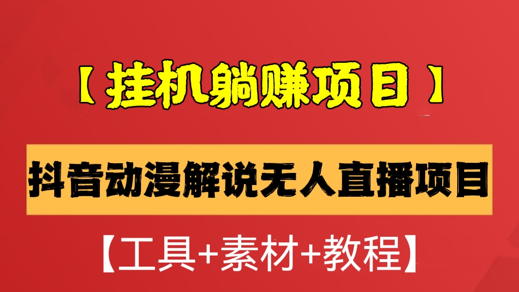 [第544讲]【🥊挂机躺赚项目】抖音动漫解说无人直播项目【工具+素材+教程】