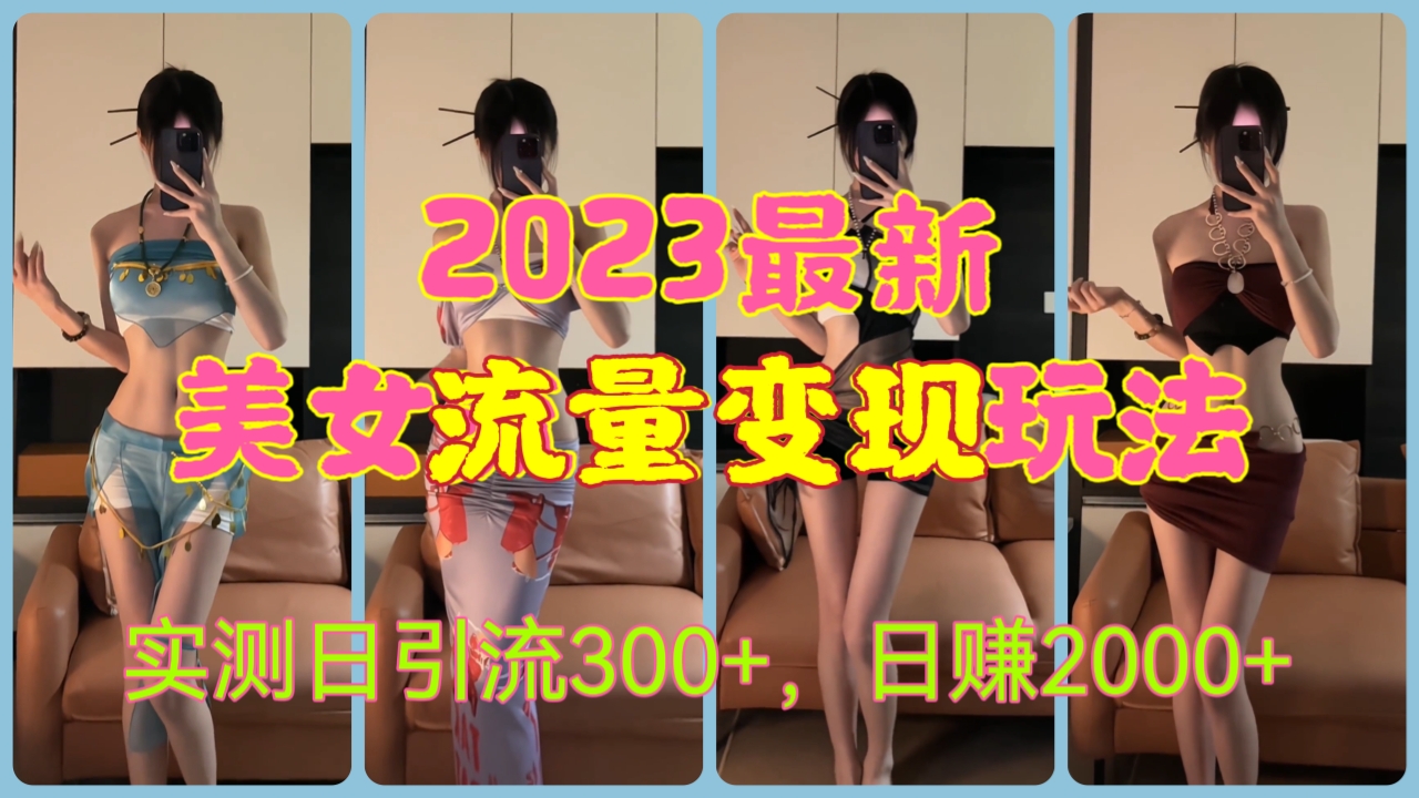 [第593讲]💃2023最新美女流量变现玩法，实测日引流300+，日赚2000+