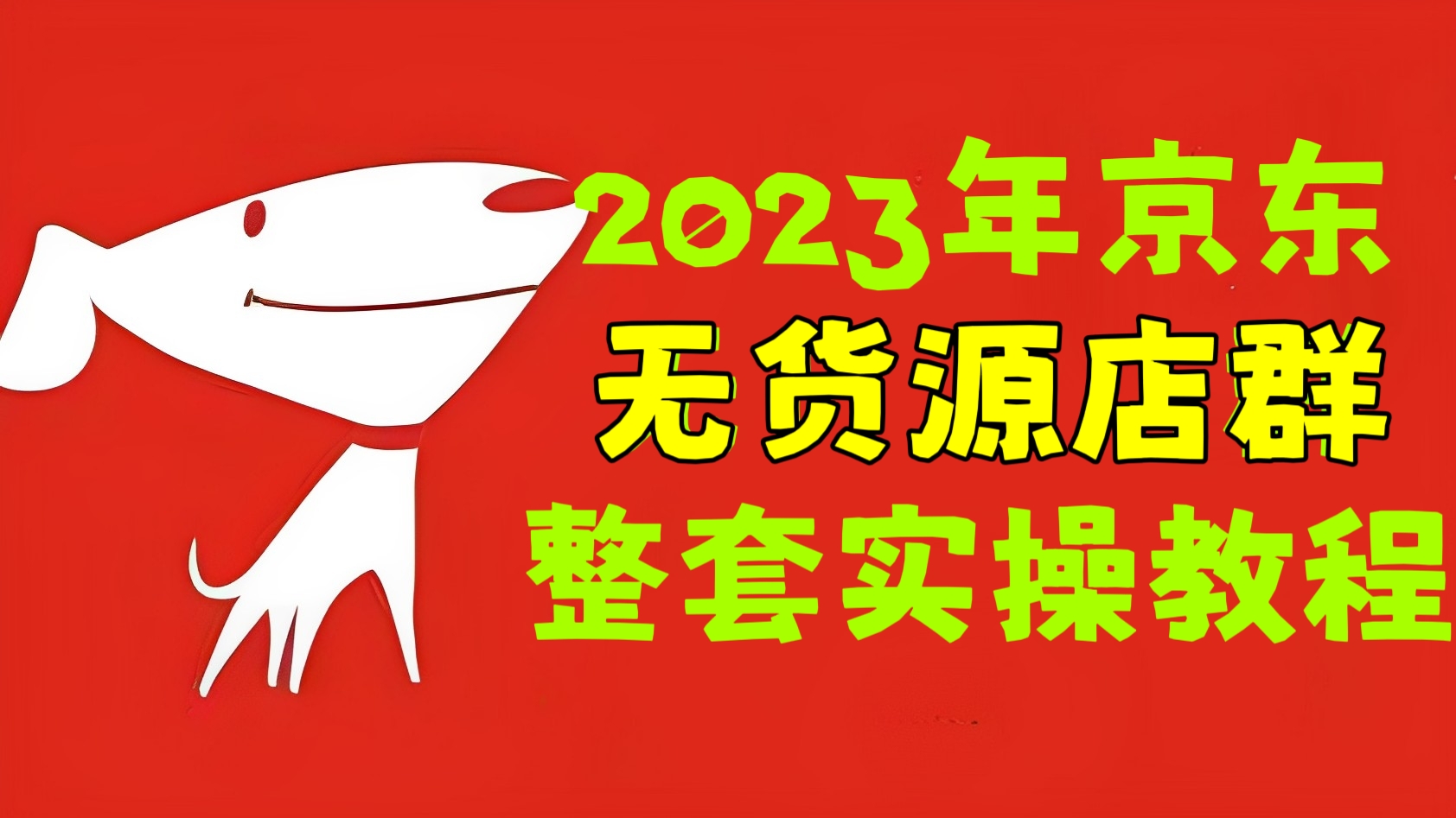 [第599讲]🐶2023年京东无货源店群整套实操教程