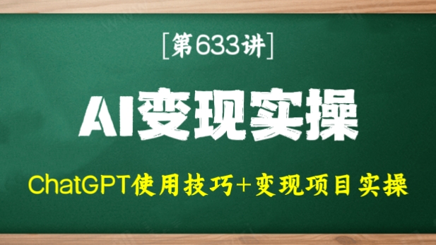 [第633讲]🌹ChatGPT使用技巧+完整的变现项目实操
