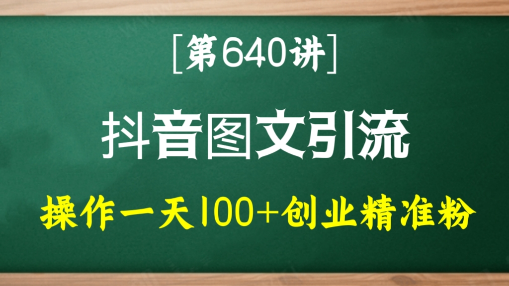 [第640讲]简单粗暴🅱️抖音图文引流，操作一天100+创业精准粉（5节视频课+素材模板）