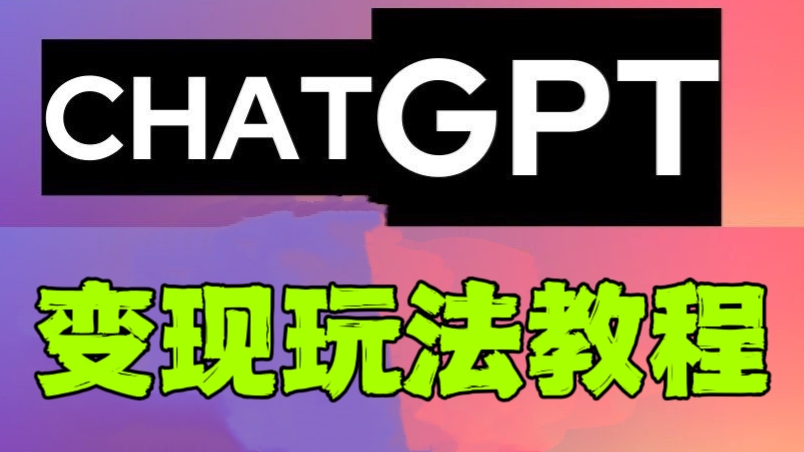 [第647讲]🍼保姆级课程💵ChatGPT变现玩法教程（视频+文档）