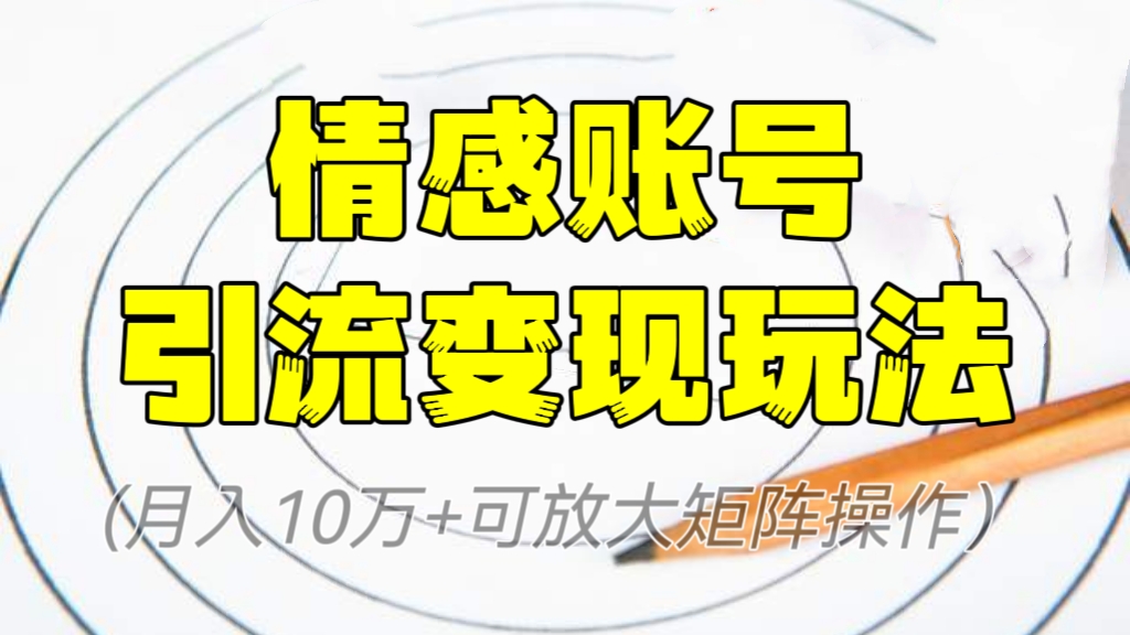 [第652讲]🌋(月入10万+可放大矩阵操作）🔞情感账号引流私域变现玩法（教程+素材）