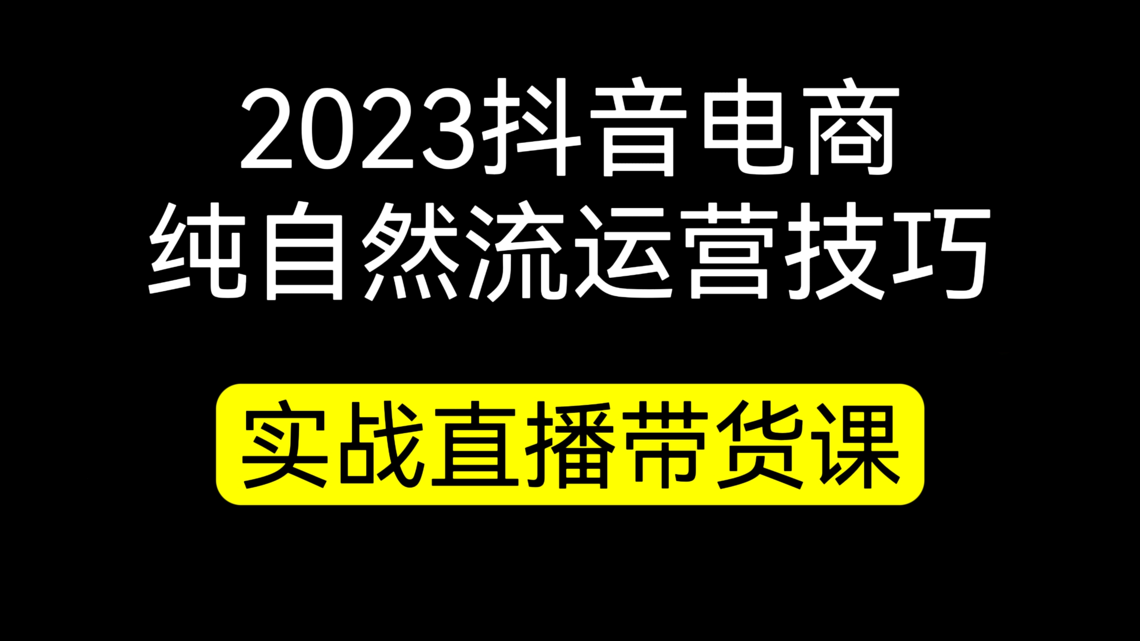 [第667讲]2023抖音电商纯自然流运营技巧，实战直播带货课