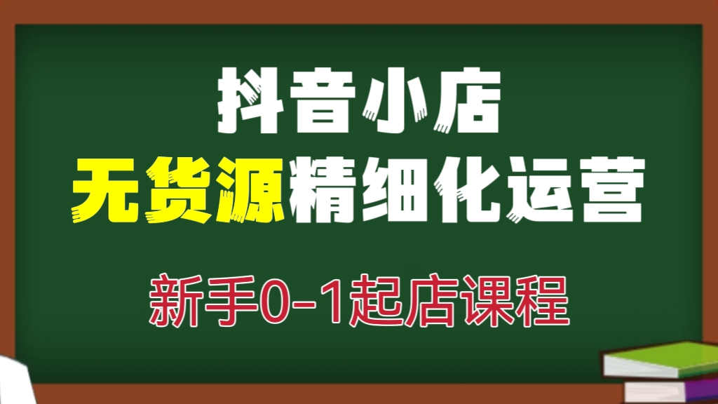 [第673讲]✈️抖音小店无货源精细化运营，新手0-1起店课程