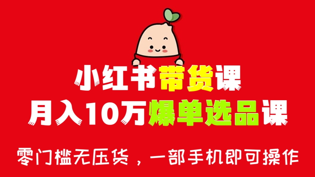 [第678讲]⭕零门槛无压货，一部手机即可操作！🌈小红书带货课，月入10万爆单选品课