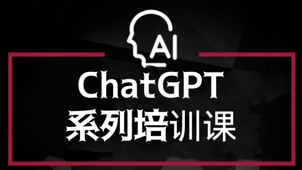[第695讲]【保姆级完整版课程】ChatGPT系列培训课