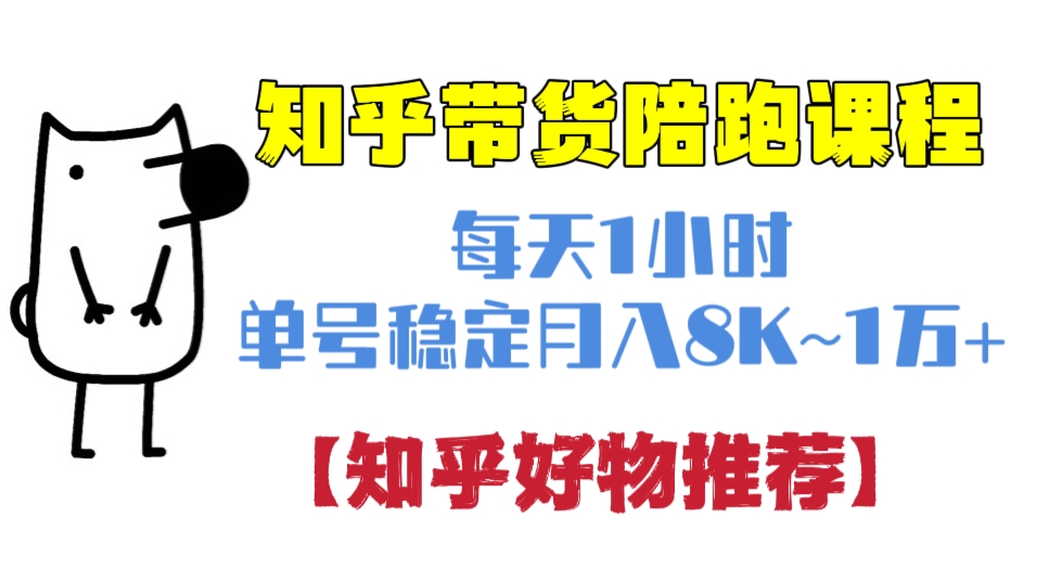 [第719讲]💯每天1小时，单号稳定月入8K~1万+！🎁知乎带货陪跑课程，知乎好物推荐玩法