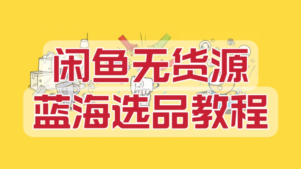 [第730讲]⚔️秒杀别家的闲鱼无货源蓝海选品教程，每天都出单赚钱！