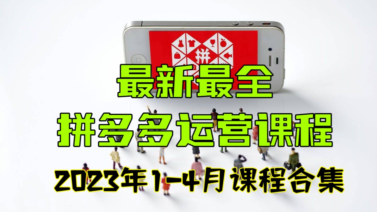 [第733讲]🎁最新最全拼多多运营课程，拼多多2023年1-4月课程合集