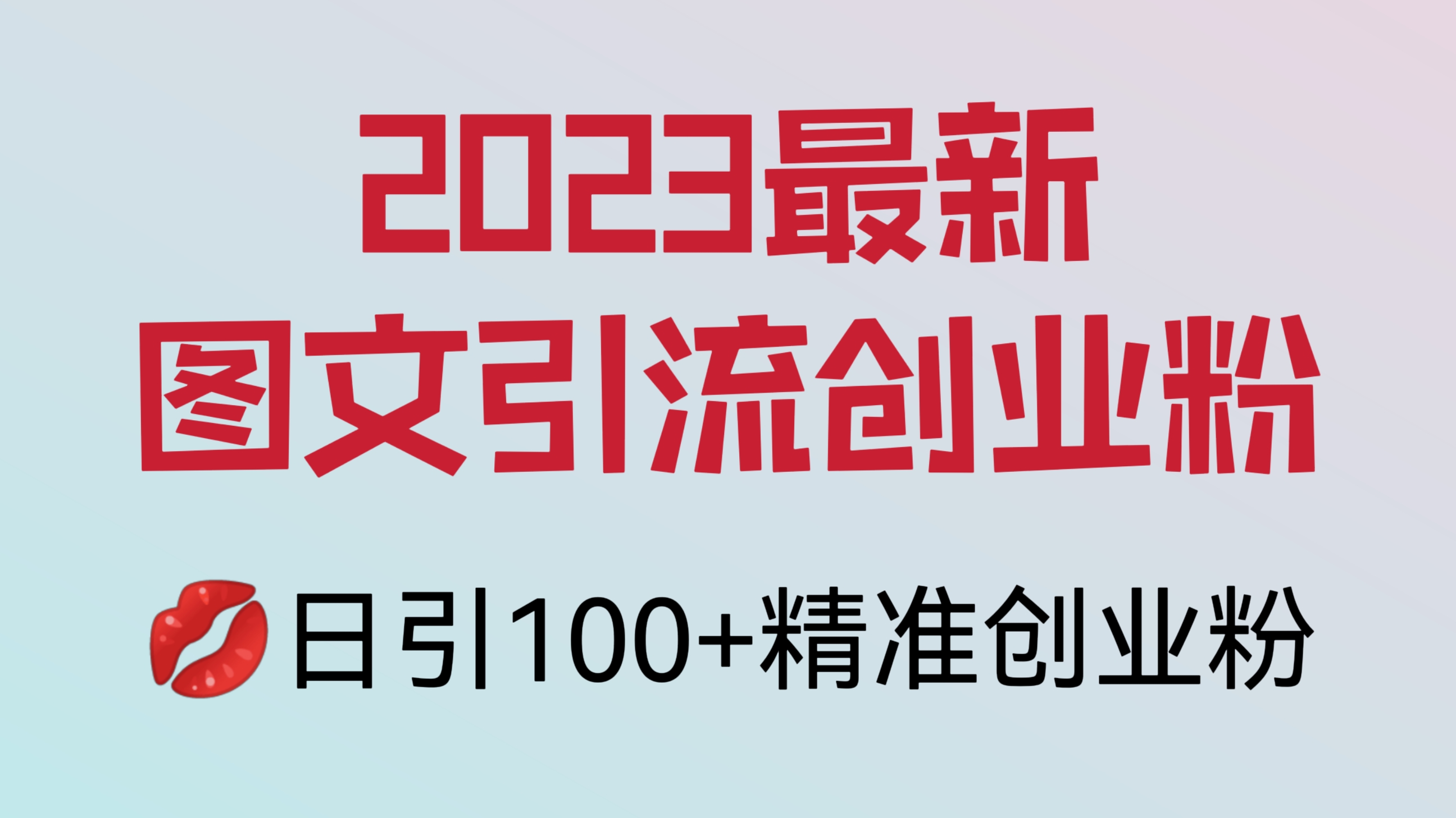 [第736讲]💋已实操！2023最新图文引流创业粉教程，日引100+精准创业粉