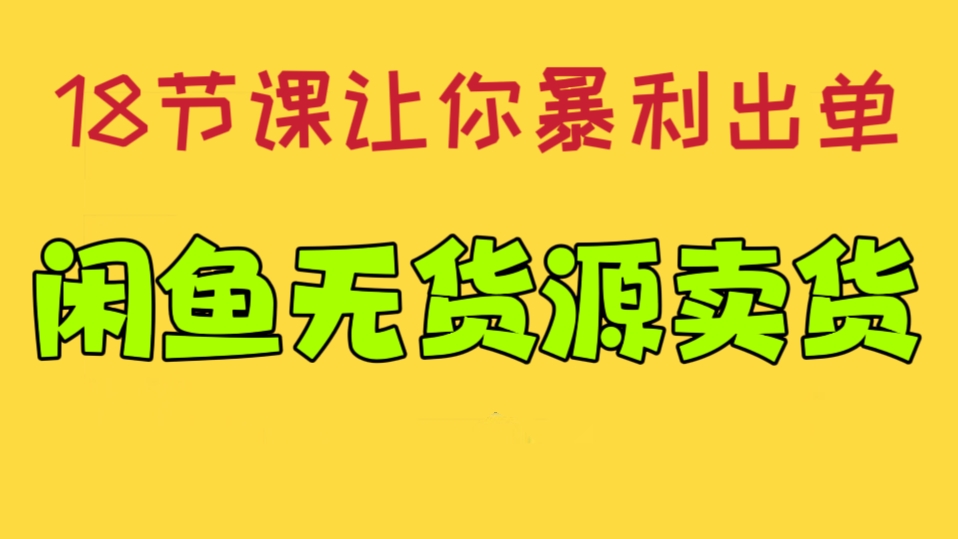 [第737讲]㊙️18节课让你暴利出单，闲鱼无货源卖货