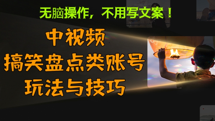 [第752讲]🍼无脑操作，不用写文案！🤗外面收费1699元的中视频搞笑盘点类账号玩法与技巧课