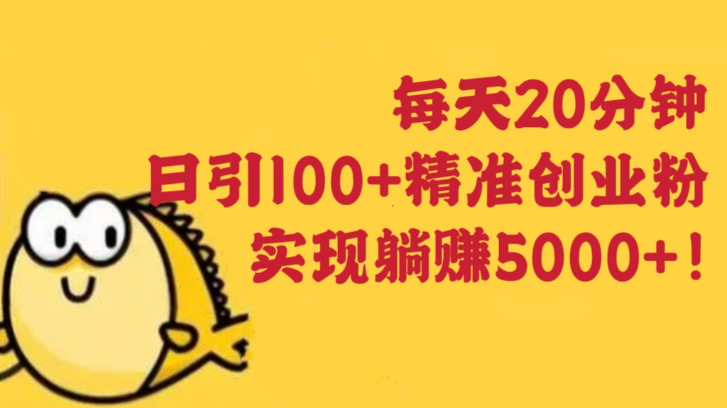 [第764讲]每天20分钟，日引100+精准创业粉，实现躺赚5000+！