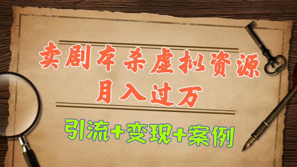 [第806讲]㊙️卖剧本杀虚拟资源月入过万(引流+变现+案例）