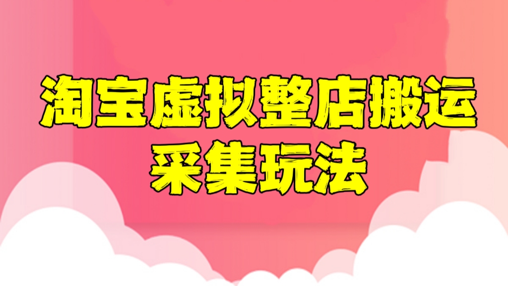 [第866讲]淘宝虚拟整店搬运采集玩法