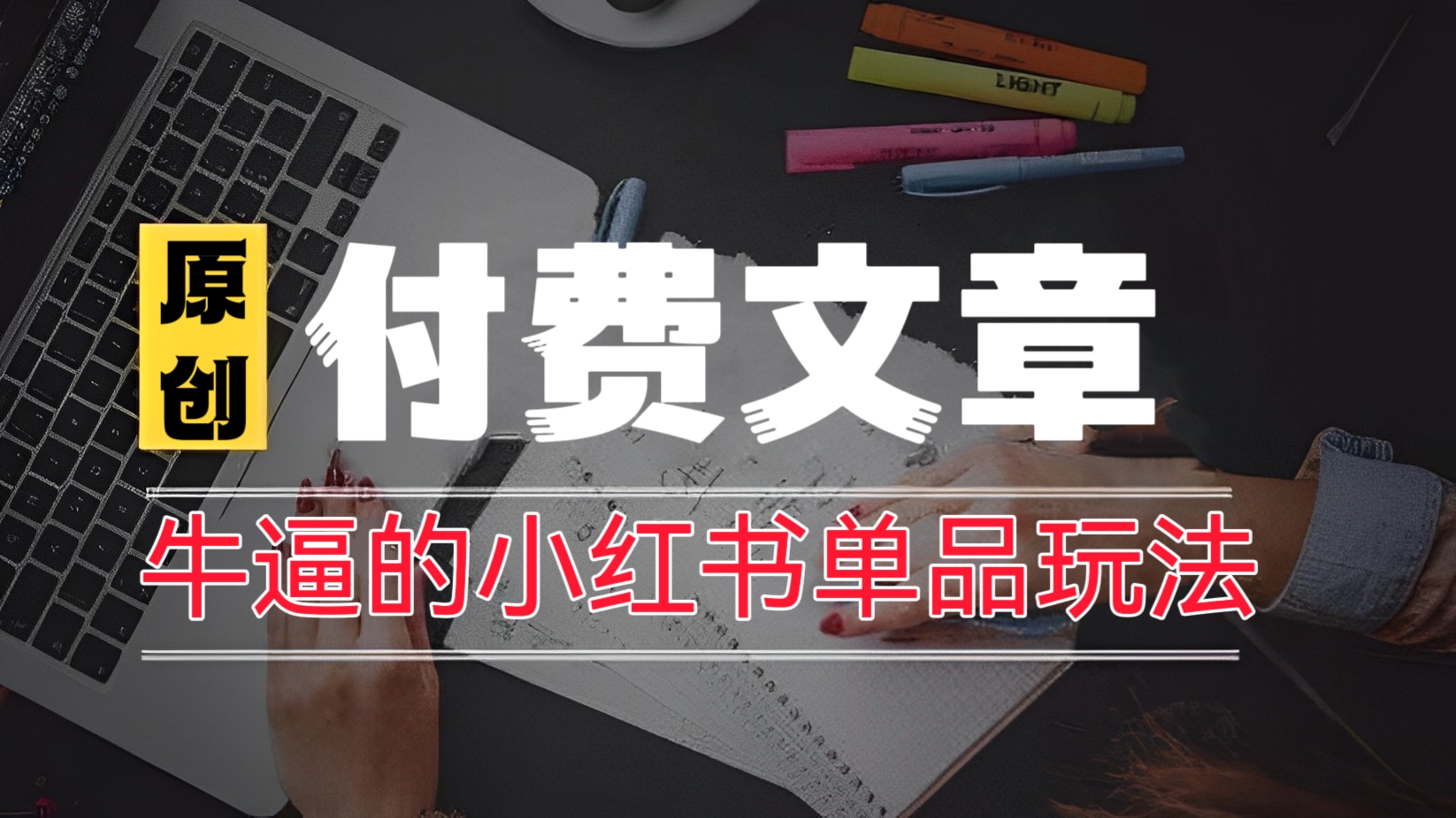 [第873讲]㊙️原创付费文章！牛逼的小红书单品玩法，淘宝+小红书反向截流！