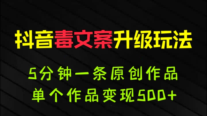 [第892讲]🐍抖音毒文案升级玩法，5分钟一条原创作品，单个作品变现500+