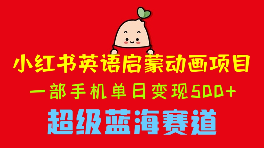 [第900讲]🌊超级蓝海赛道！❤️小红书英语启蒙动画项目，一部手机单日变现500+
