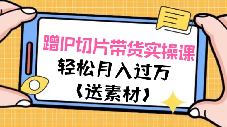 [第910讲]😘蹭IP切片带货实操课，轻松月入过万（送素材）