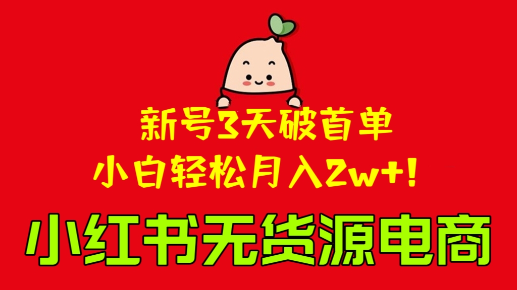[第921讲]㊙️新号3天破首单，小白轻松月入2w+！❤️小红书无货源电商