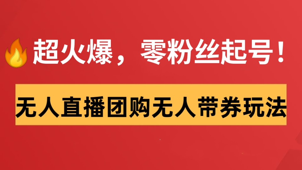 [第934讲]🔥超火爆，零粉丝起号！🔞外面卖980元的无人直播团购无人带券详细玩法教程