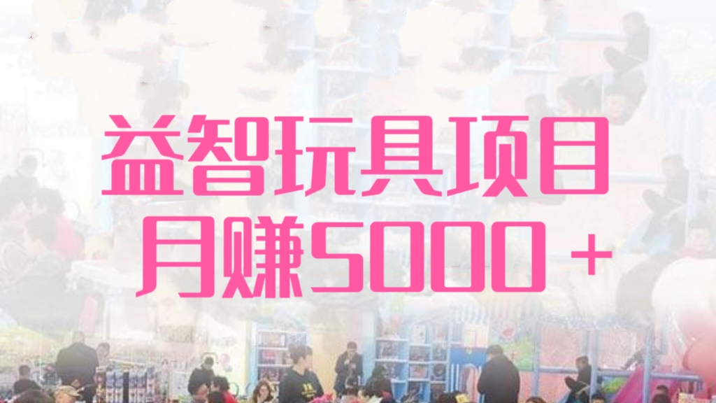 [第936讲]🤡益智玩具项目，月赚5000＋