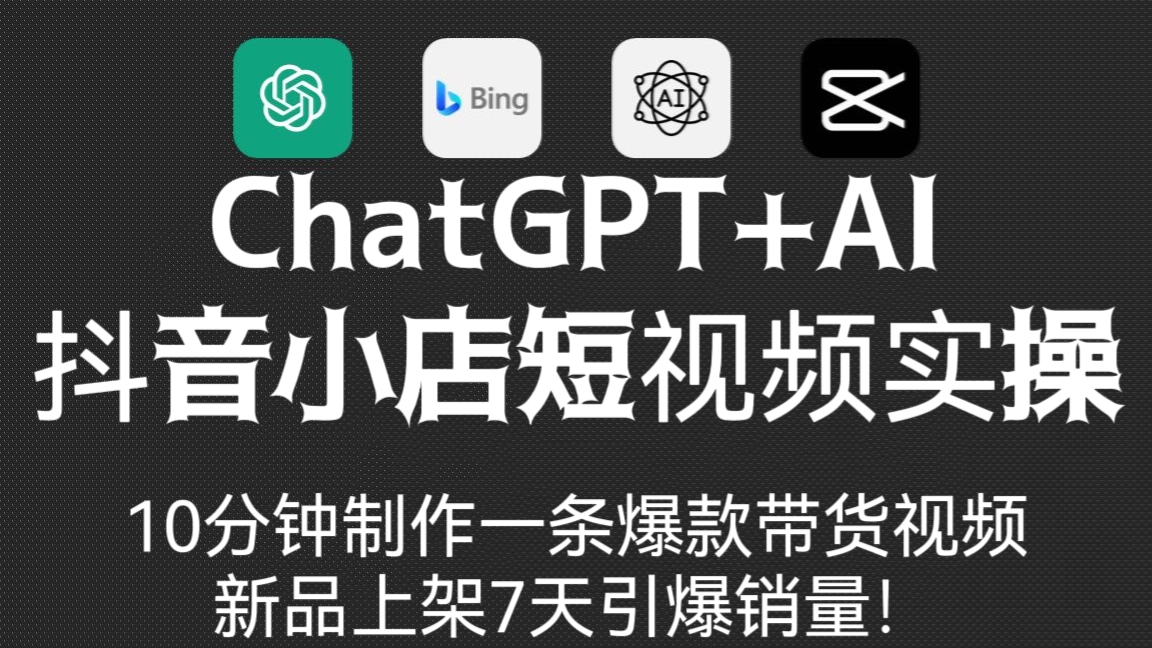 [第963讲]💥10分钟制作一条爆款带货视频，新品上架7天引爆销量！❤️抖音小店ChatGPT+AI短视频实操