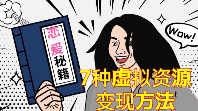 [第968讲]🔞轻松月入过万㊙️7种恋爱秘籍虚拟资源变现方法