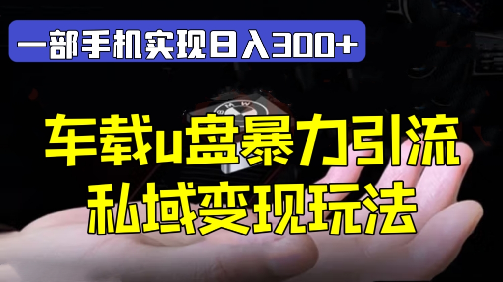 [第994讲]📱一部手机实现日入300+！🚒车载u盘暴力引流私域变现玩法