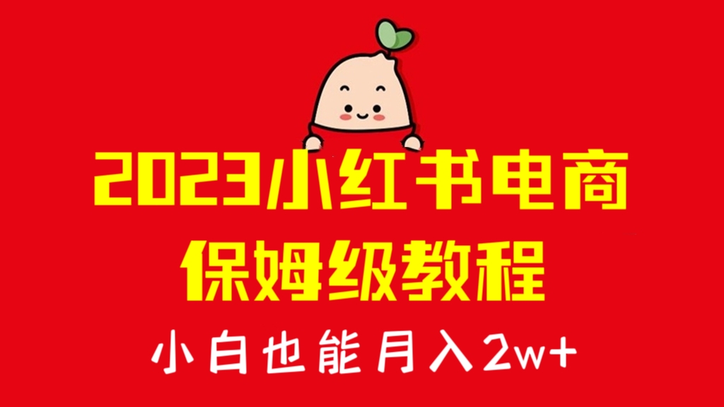 [第1006讲]🍼小白也能月入2w+！🍓2023小红书电商保姆级教程