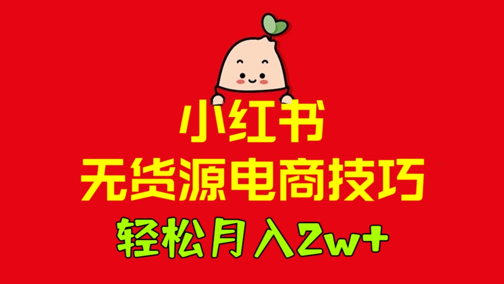 [第1023讲]😘轻松月入2w+！🎈2023小红书无货源电商技巧教程(视频+实战详解）