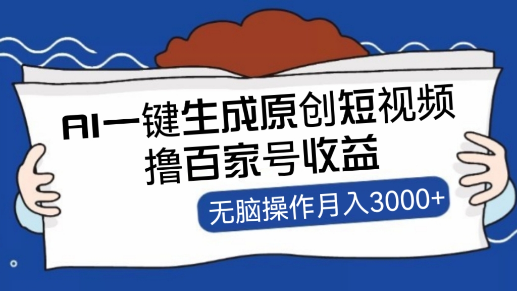 [第1030讲]🍓新手小白无脑操作，月入3000+！🦁AI一键生成原创短视频撸百家号收益