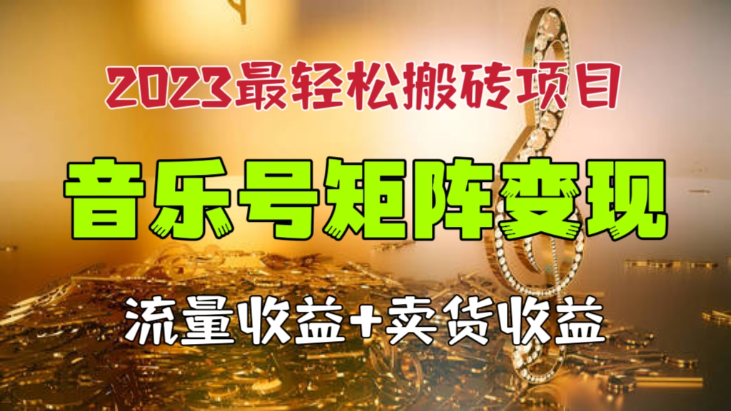 [第1035讲]🍓2023最轻松搬砖项目🎶音乐号矩阵变现(流量收益+卖货收益）