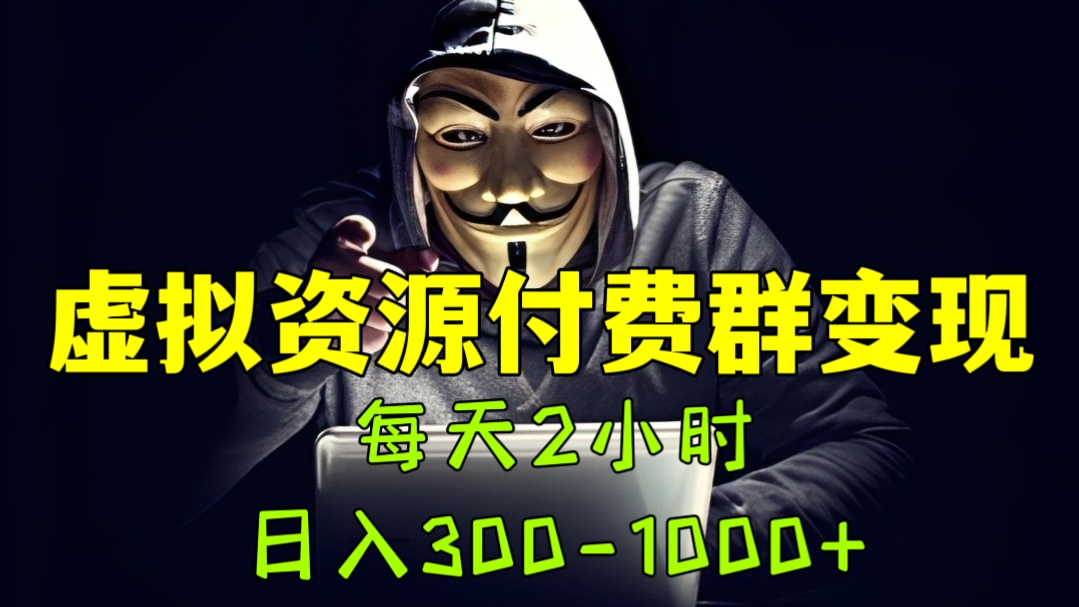 [第1046讲]💪🏻每天2小时，日入300-1000+！😘虚拟资源付费群变现项目（教程+文案库+资源）