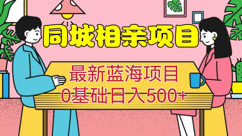 [第1065讲]🌊最新的蓝海项目，0基础日入500+！💖同城相亲项目