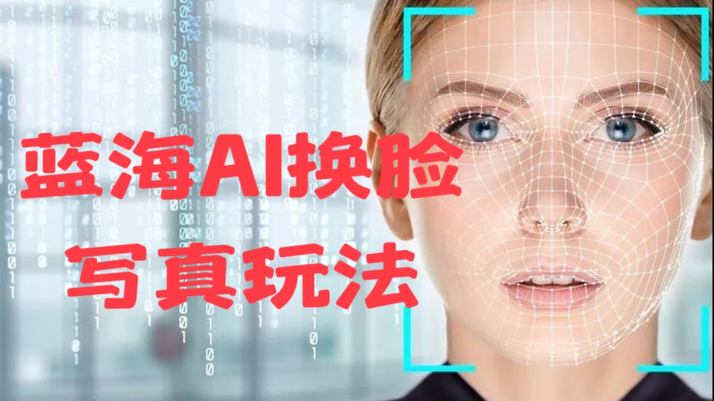 [第1086讲]🍼小白无脑操作日入300+！🌊蓝海AI换脸写真玩法