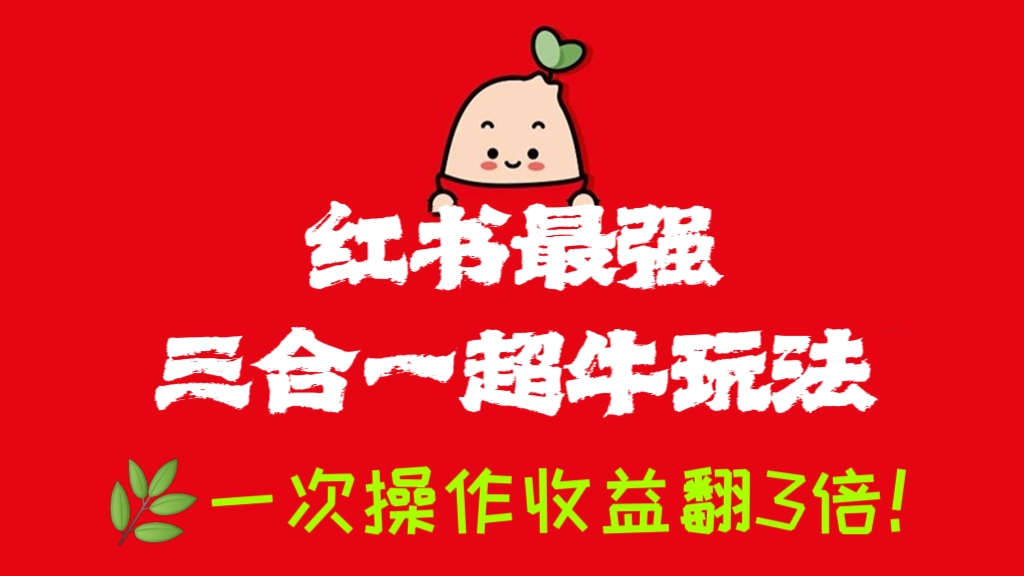 [第1112讲]🌿一次操作收益翻3倍！🌸小红书最强三合一(多多带货+小红书商单+多多视频V计划）超牛玩法