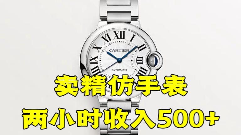 [第1120讲]🍼保姆式教学～⌚卖精仿手表，两小时收入500+，轻松月入过万！
