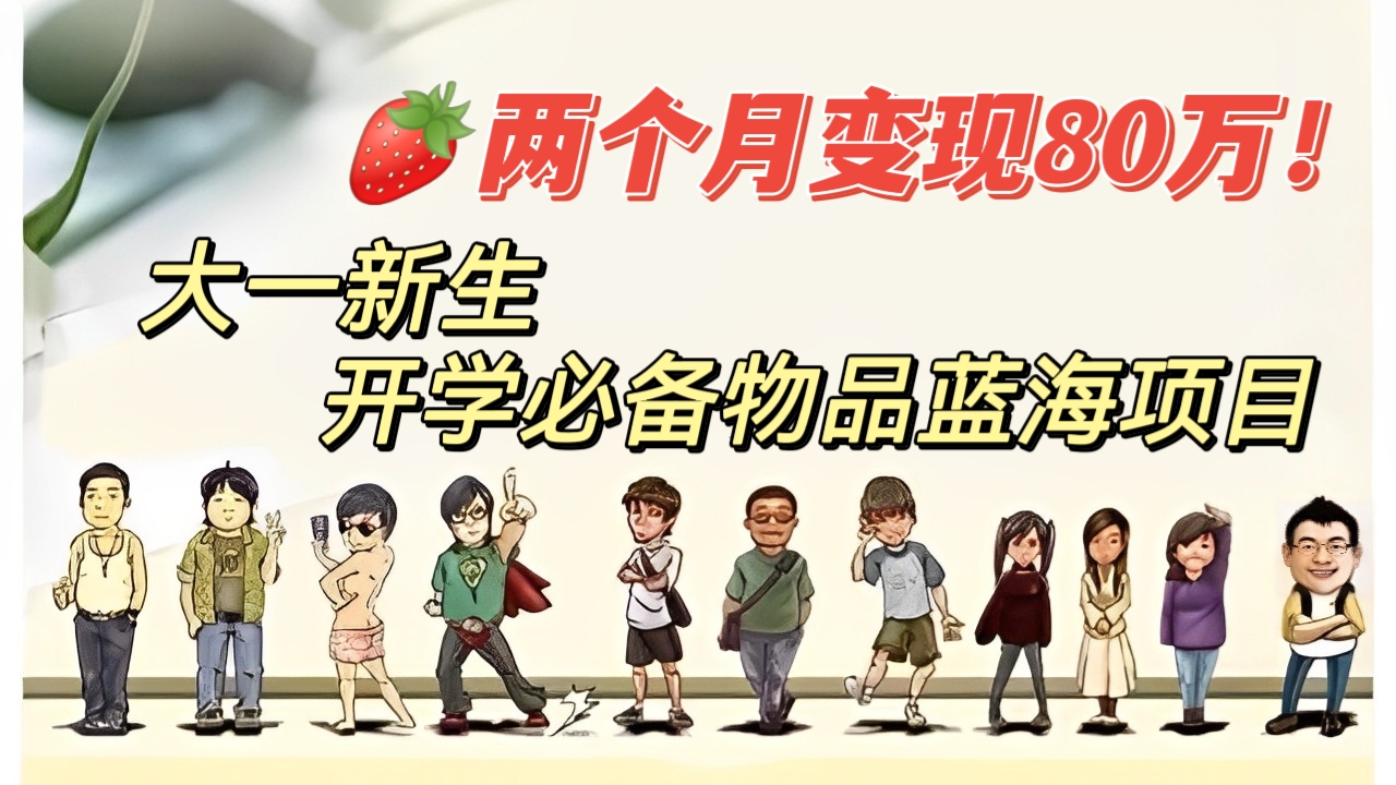 [第1156讲]🍓🍓实操两个月变现80万！🍅大一新生开学必备物品蓝海项目