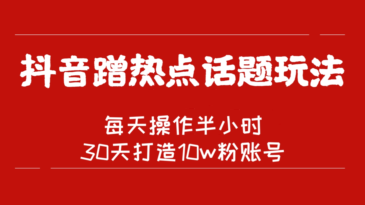 [第1195讲]🔋每天操作半小时，30天打造10w粉账号！🔥抖音蹭热点话题玩法