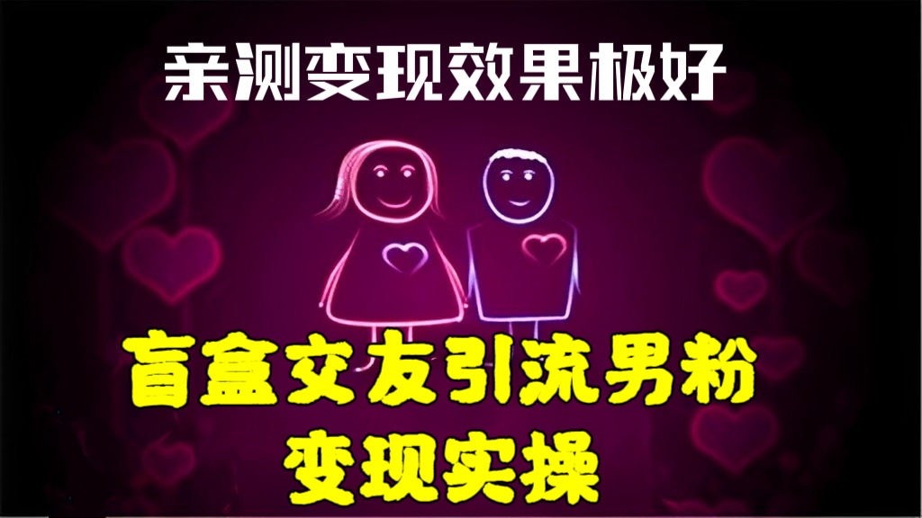 [第1121讲]💰亲测变现效果极好！🔞盲盒交友引流男粉变现实操