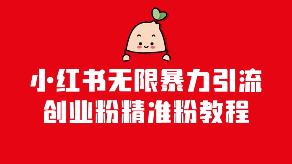 [第1127讲]首发！价值4000元的小红书无限暴力引流创业粉精准粉教程